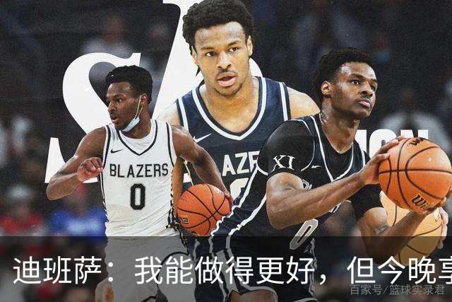 迪班萨：我能做得更好，但今晚享受了我的最佳表现