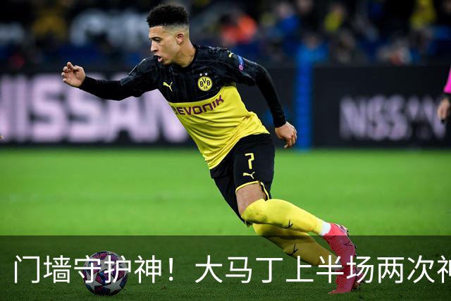 门墙守护神！大马丁上半场两次神勇扑救，切尔西领先伯恩茅斯