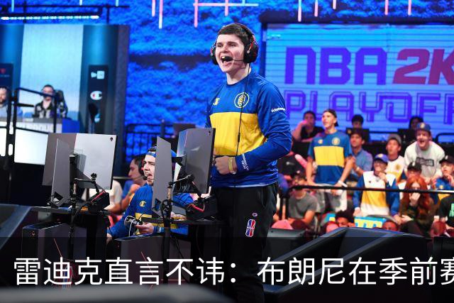 雷迪克直言不讳：布朗尼在季前赛表现平平需加强